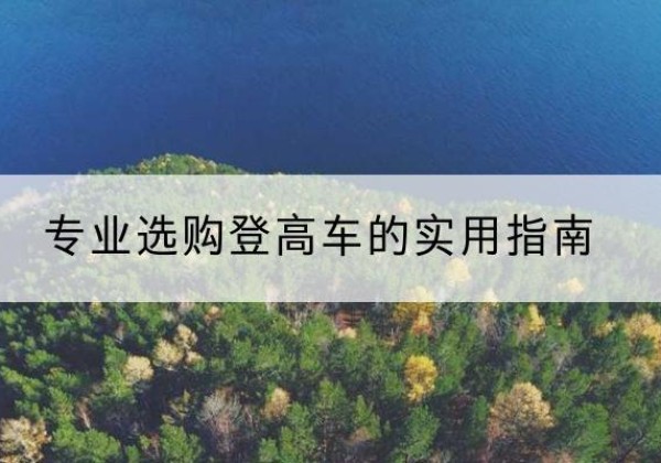 蠡县电动登高车厂家推荐-专业选购登高车的实用指南