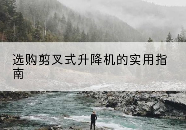 蠡县剪叉式升降机怎么选-选购剪叉式升降机的实用指南